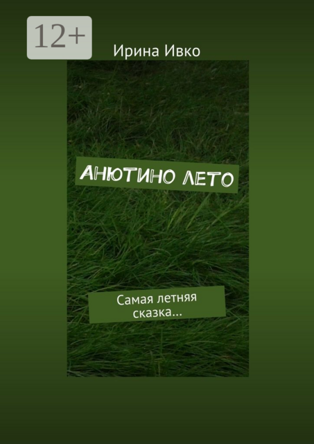 Анютино лето. Самая летняя сказка, Ирина Ивко