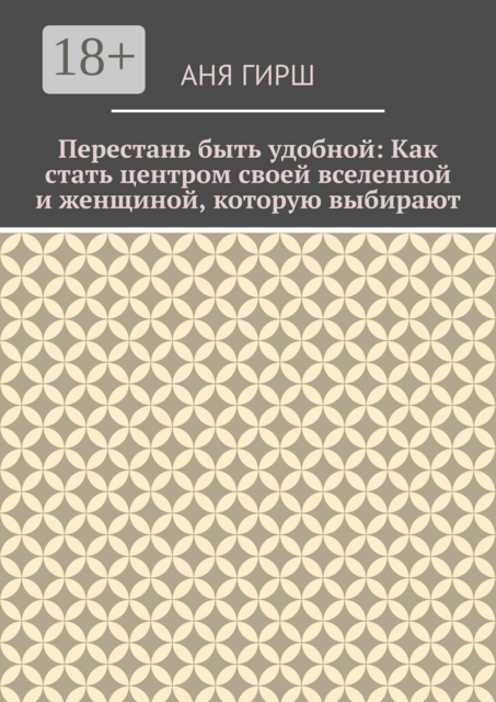 Перестань быть удобной: Как стать центром своей вселенной и женщиной, которую выбирают