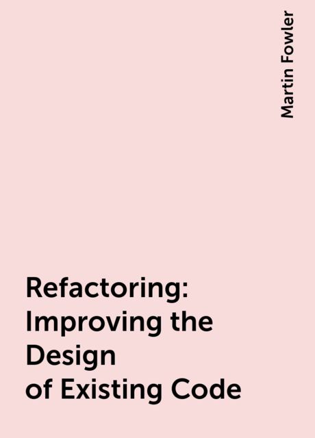 Refactoring: Improving the Design of Existing Code