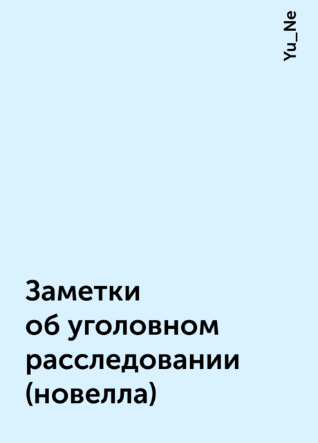 Заметки об уголовном расследовании (новелла), Yu_Ne