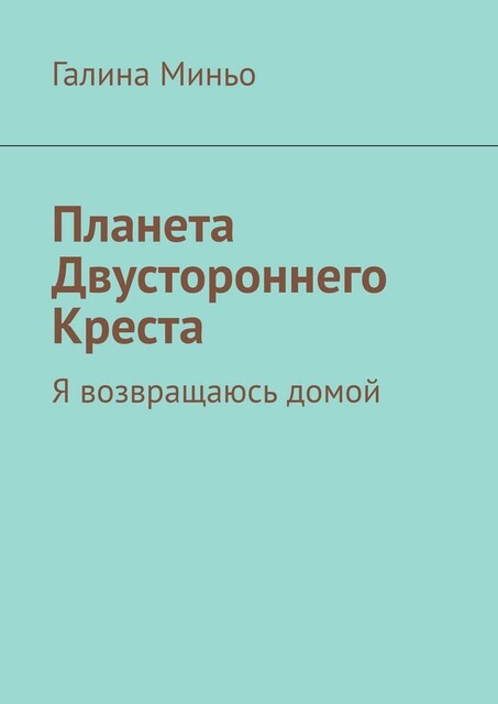 Планета Двустороннего Креста. Я возвращаюсь домой, Галина Миньо