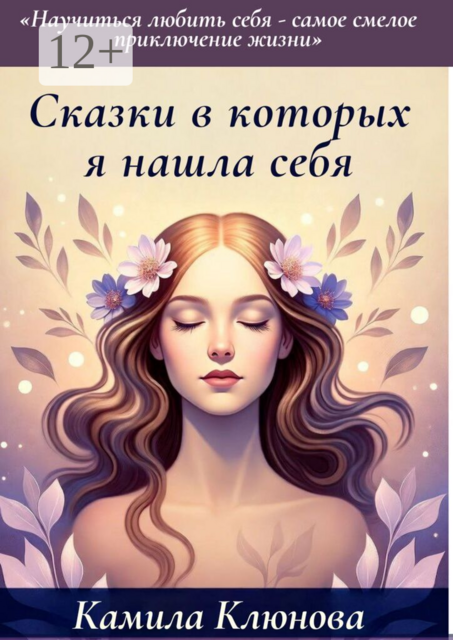 Сказки, в которых я нашла себя. Научиться любить себя — самое важное приключение жизни, Камила Клюнова