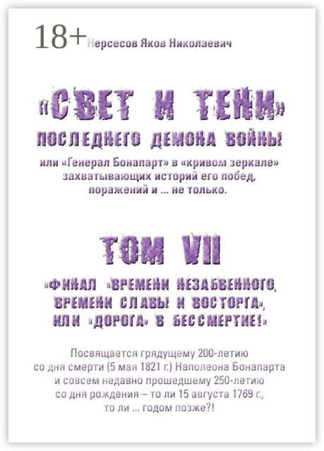«Свет и Тени» Последнего Демона Войны, или «Генерал Бонапарт» в «кривом зеркале» захватывающих историй его побед, поражений и… не только. Том VII. Финал «времени незабвенного, времени славы и восторга», или «Дорога» в Бессмертие