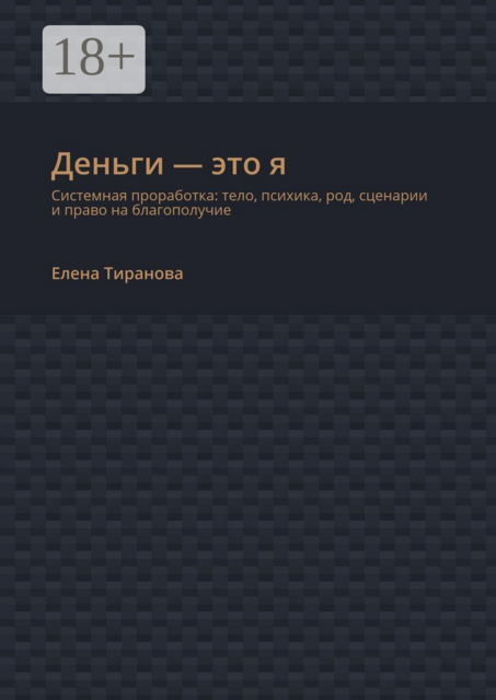 Деньги — это я. Системная проработка: тело, психика, род, сценарии и право на благополучие