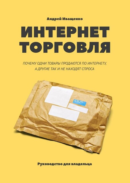 Интернет-торговля. Почему одни товары продаются по интернету, а другие так и не находят спроса, Андрей Иващенко