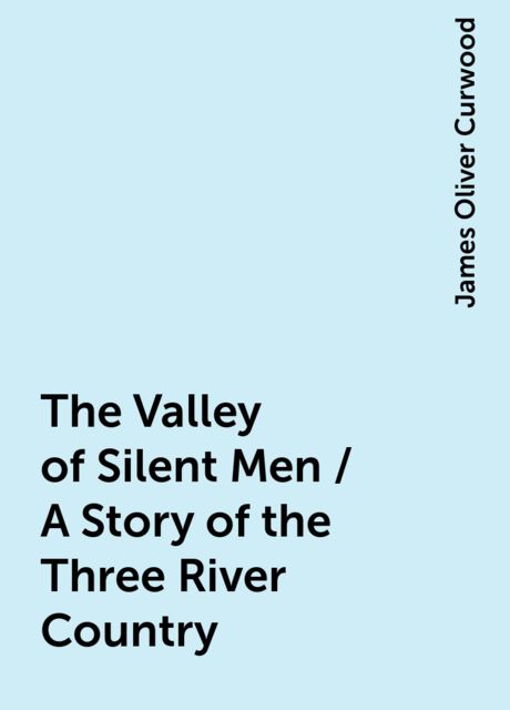 The Valley of Silent Men / A Story of the Three River Country