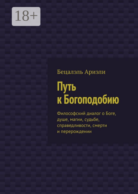 Путь к Богоподобию. Философский диалог о Боге, душе, магии, судьбе, справедливости, смерти и перерождении, Бецалэль Ариэли