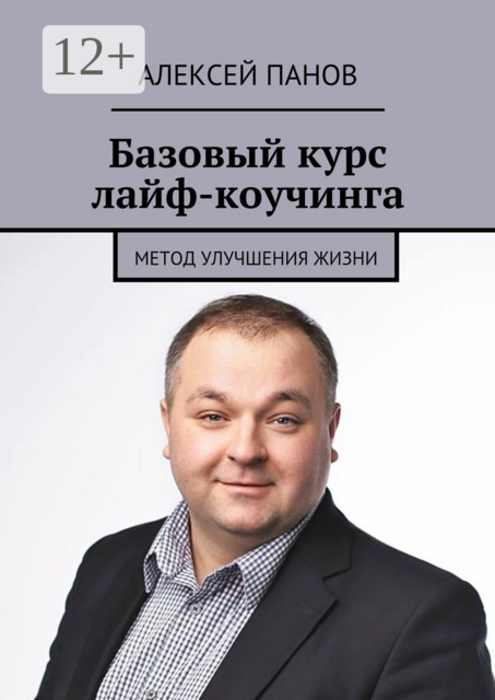 Базовый курс лайф-коучинга. Метод улучшения жизни, Алексей Панов