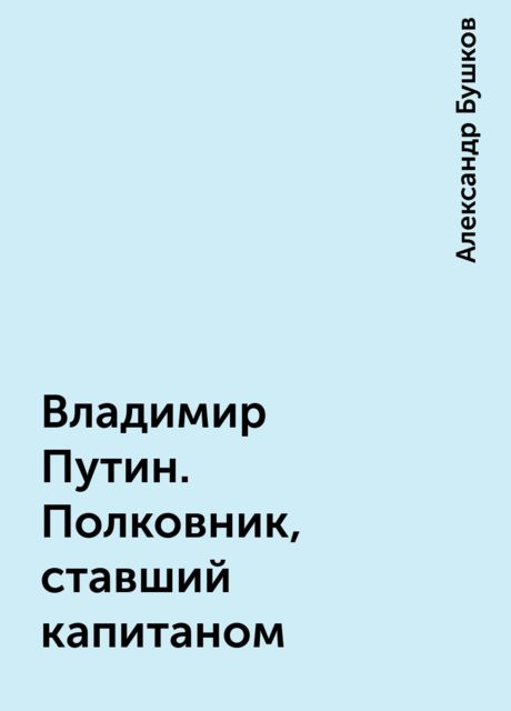 Владимир Путин. Полковник, ставший капитаном