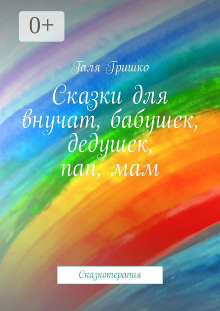 Сказки для внучат, бабушек, дедушек, пап, мам. Сказкотерапия, Галя Гришко