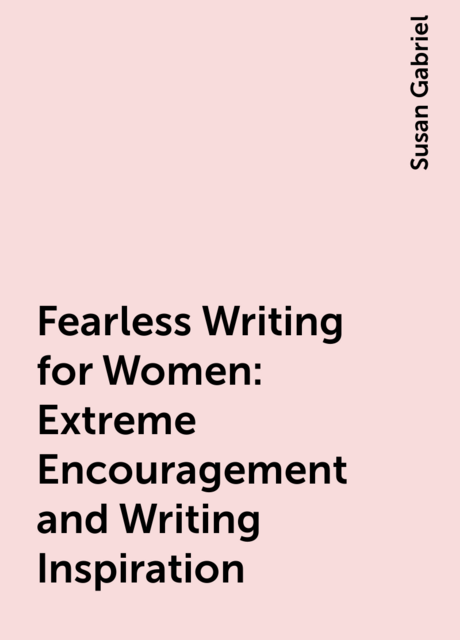 Fearless Writing for Women: Extreme Encouragement and Writing Inspiration