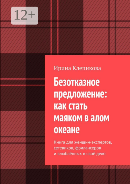 Безотказное предложение: как стать маяком в алом океане. Книга для женщин-экспертов, сетевиков, фрилансеров и влюблённых в своё дело