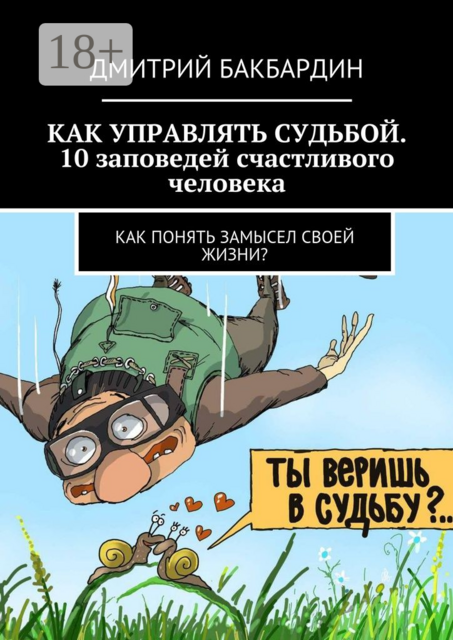 Как управлять судьбой. 10 заповедей счастливого человека. Как понять замысел своей жизни, Дмитрий Бакбардин