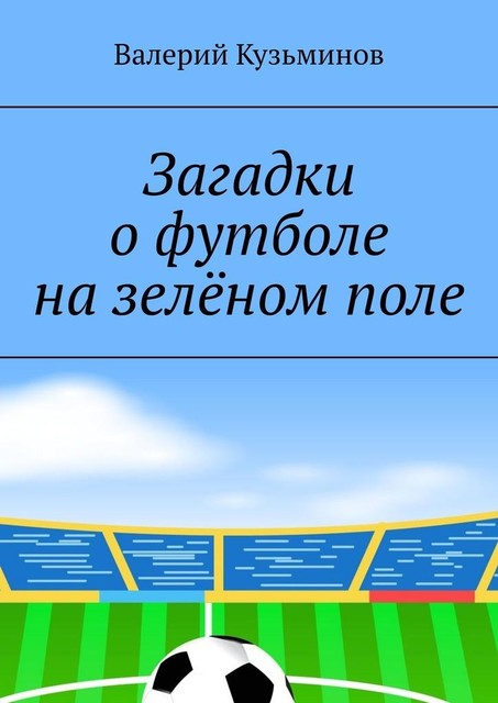 Загадки о футболе на зеленом поле. Для детского развивающего чтения, Валерий Кузьминов