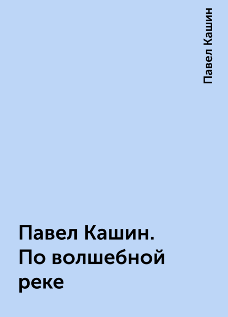 Павел Кашин. По волшебной реке