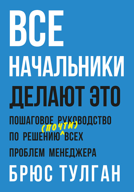 Все начальники делают это. Пошаговое руководство по решению (почти) всех проблем менеджера, Брюс Тулган