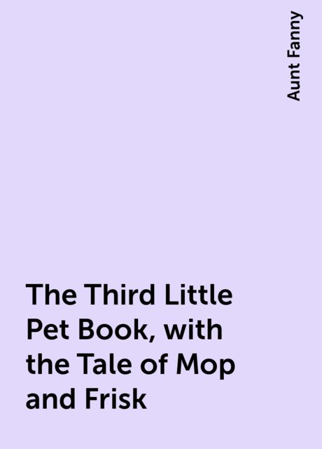 The Third Little Pet Book, with the Tale of Mop and Frisk