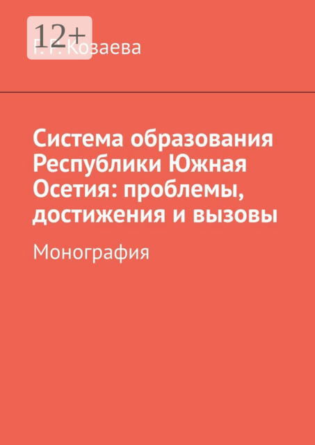 Система образования Республики Южная Осетия: проблемы, достижения и вызовы. Монография, Гульнара Козаева