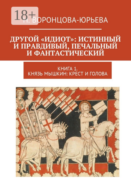 Другой «Идиот»: истинный и правдивый, печальный и фантастический. Книга 1. Князь Мышкин: Крест и Голова, Н. Воронцова-Юрьева
