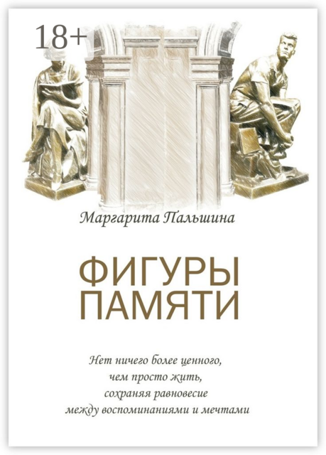 Фигуры памяти. Историческая поэма, документальный роман, Маргарита Пальшина