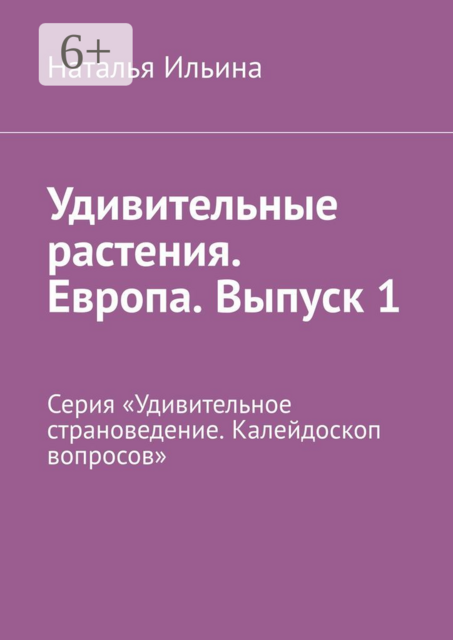 Удивительные растения. Европа. Выпуск 1. Серия «Удивительное страноведение. Калейдоскоп вопросов»