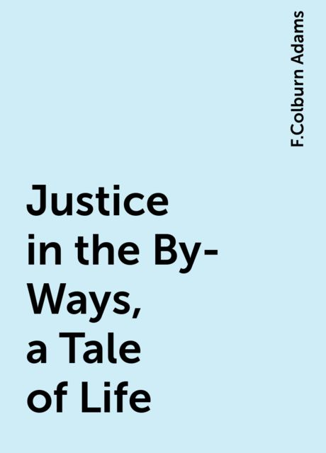 Justice in the By-Ways, a Tale of Life