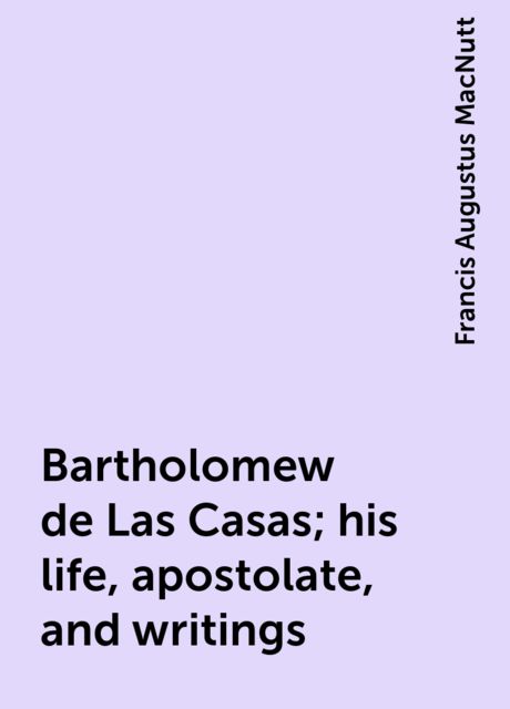 Bartholomew de Las Casas; his life, apostolate, and writings