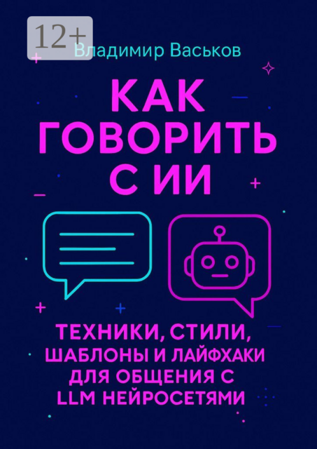 Как говорить с ИИ. Техники, стили, шаблоны и лайфхаки для общения с LLM нейросетями