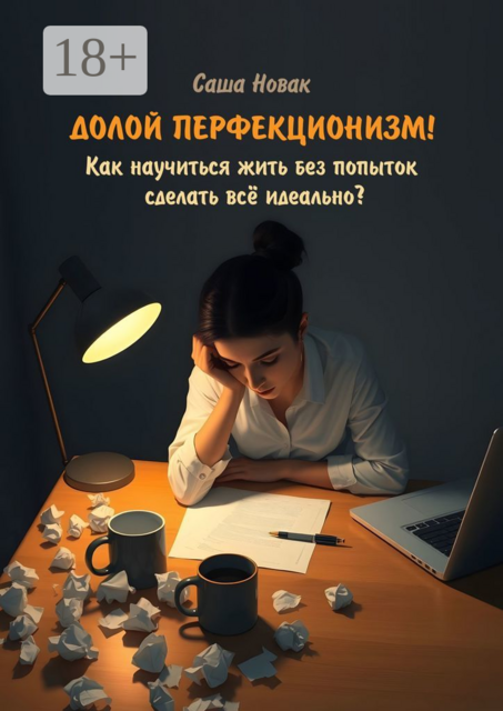 Долой перфекционизм! Как научиться жить без попыток сделать все идеально, Саша Новак