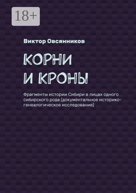Корни и кроны. Фрагменты истории Сибири в лицах одного сибирского рода (документальное историко-генеалогическое исследование), Виктор Овсянников