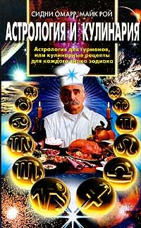 Астрология и кулинария. Астрология для гурманов, или Кулинарные рецепты для каждого знака зодиака, Майк Рой, Сидни Омарр