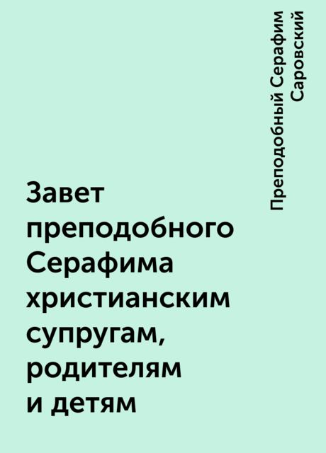 Завет преподобного Серафима христианским супругам, родителям и детям