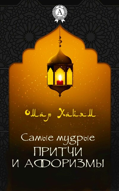 Самые мудрые притчи и афоризмы. Иллюстрированное издание, Омар Хайям