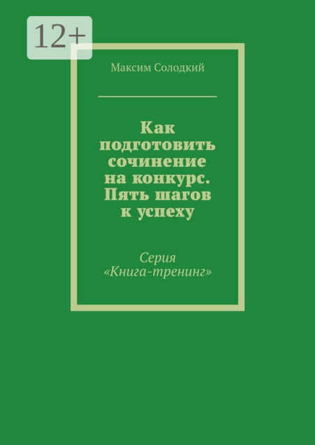 Как подготовить сочинение на конкурс. Пять шагов к успеху. Серия «Книга-тренинг»