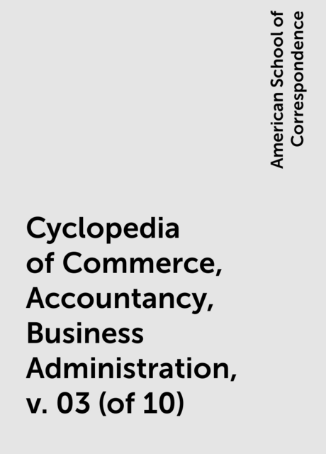 Cyclopedia of Commerce, Accountancy, Business Administration, v. 03 (of 10)
