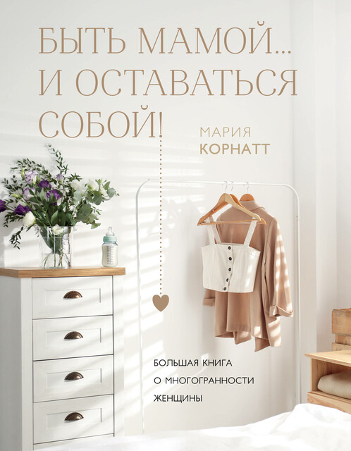 Быть мамой…и оставаться собой! Большая книга о многогранности женщины, Мария Корнатт