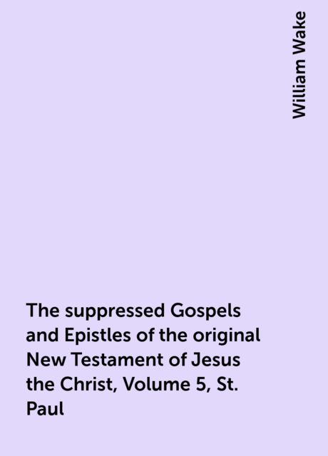 The suppressed Gospels and Epistles of the original New Testament of Jesus the Christ, Volume 5, St. Paul