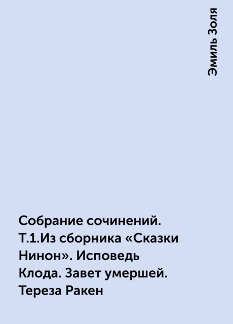 Собрание сочинений. Т.1.Из сборника «Сказки Нинон». Исповедь Клода. Завет умершей. Тереза Ракен