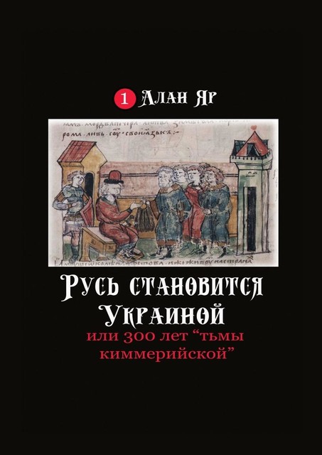 Русь становится Украиной, или 300 лет «тьмы киммерийской», Алан Яр