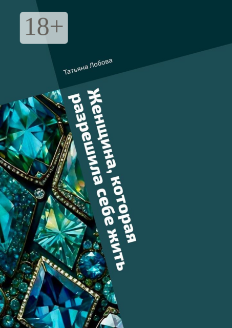 Женщина, которая разрешила себе жить. Твой новый путь: теория, практики, преображение