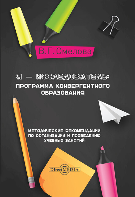 Я — исследователь: программа конвергентного образования: методические рекомендации по организации и проведению учебных занятий