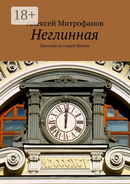Неглинная. Прогулки по старой Москве, Алексей Митрофанов