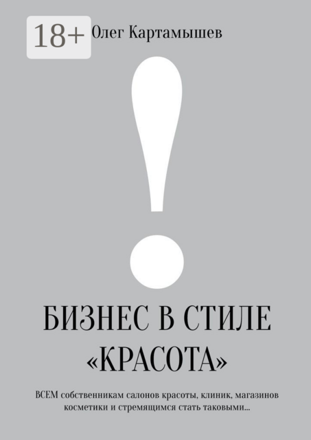 Бизнес в стиле «красота». Всем собственникам салонов красоты, клиник, магазинов косметики и стремящимся стать таковыми, Олег Картамышев