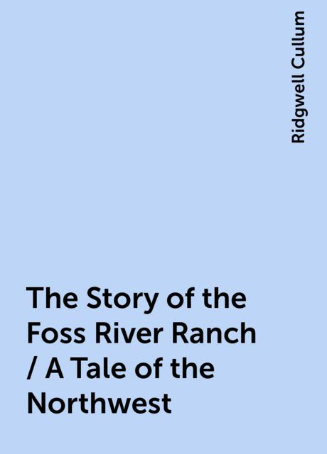 The Story of the Foss River Ranch / A Tale of the Northwest