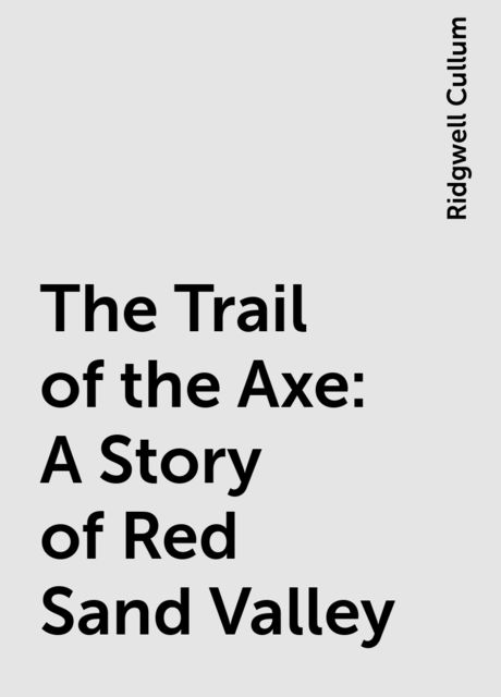 The Trail of the Axe: A Story of Red Sand Valley