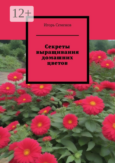 Секреты выращивания домашних цветов, Игорь Семенов