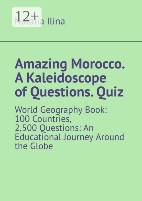 Amazing Morocco. A Kaleidoscope of Questions. Quiz. World Geography Book: 100 Countries, 2,500 Questions: An Educational Journey Around the Globe