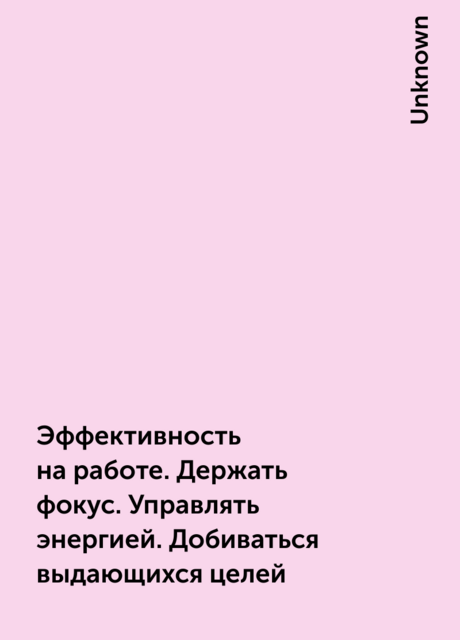 Эффективность на работе. Держать фокус. Управлять энергией. Добиваться выдающихся целей