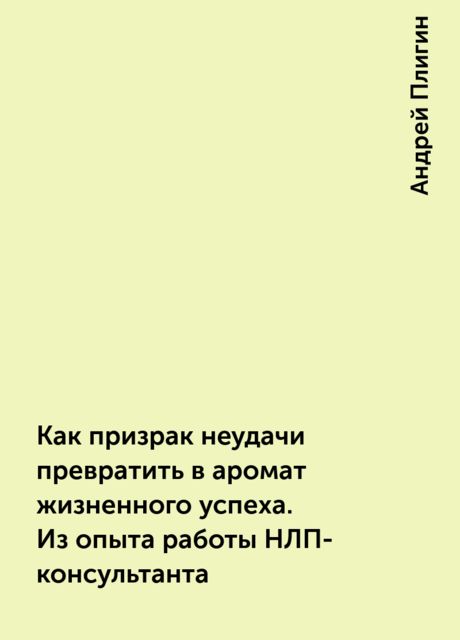 Как призрак неудачи превратить в аромат жизненного успеха. Из опыта работы НЛП-консультанта