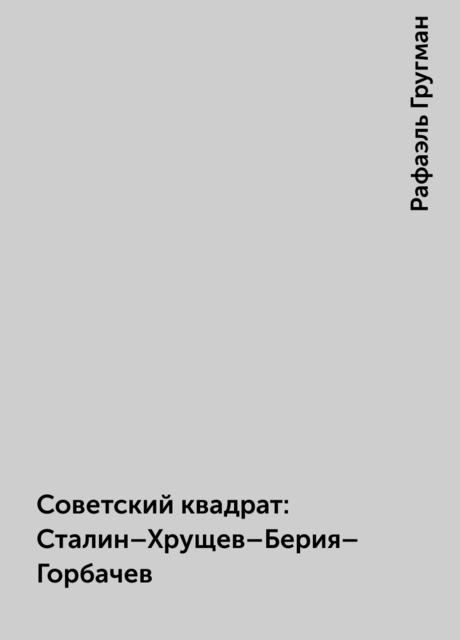 Советский квадрат: Сталин–Хрущев–Берия–Горбачев